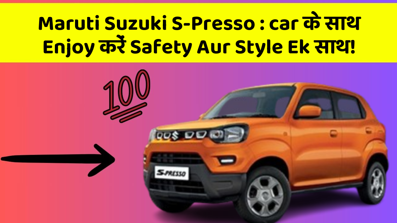 Maruti Suzuki S-Presso: car के साथ Enjoy करें Safety Aur Style Ek साथ!