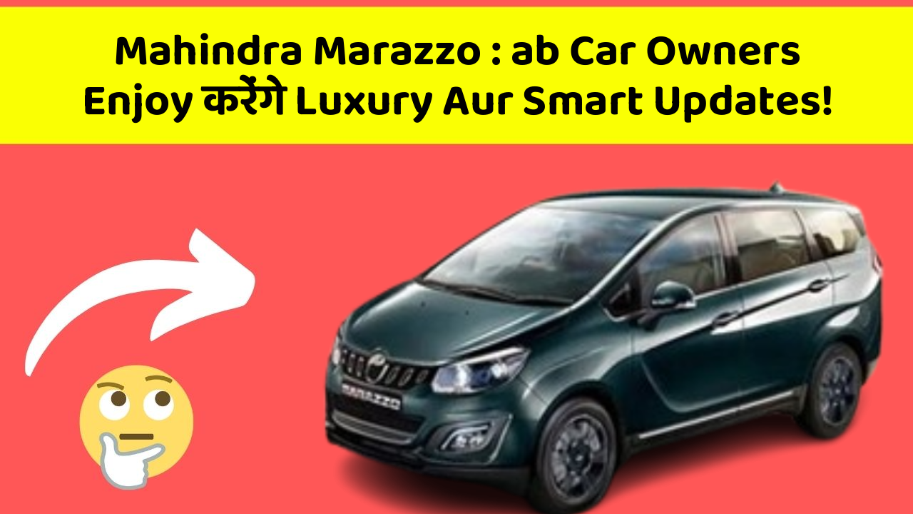 Mahindra Marazzo: ab Car Owners Enjoy करेंगे Luxury Aur Smart Updates!