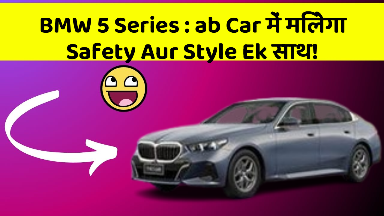 BMW 5 Series: ab Car में मिलेगा Safety Aur Style Ek साथ!