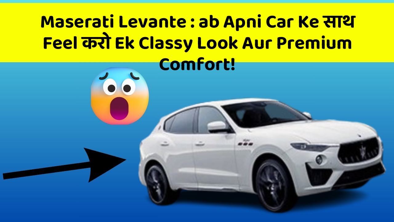 Maserati Levante:ab Apni Car Ke साथ Feel करो Ek Classy Look Aur Premium Comfort!