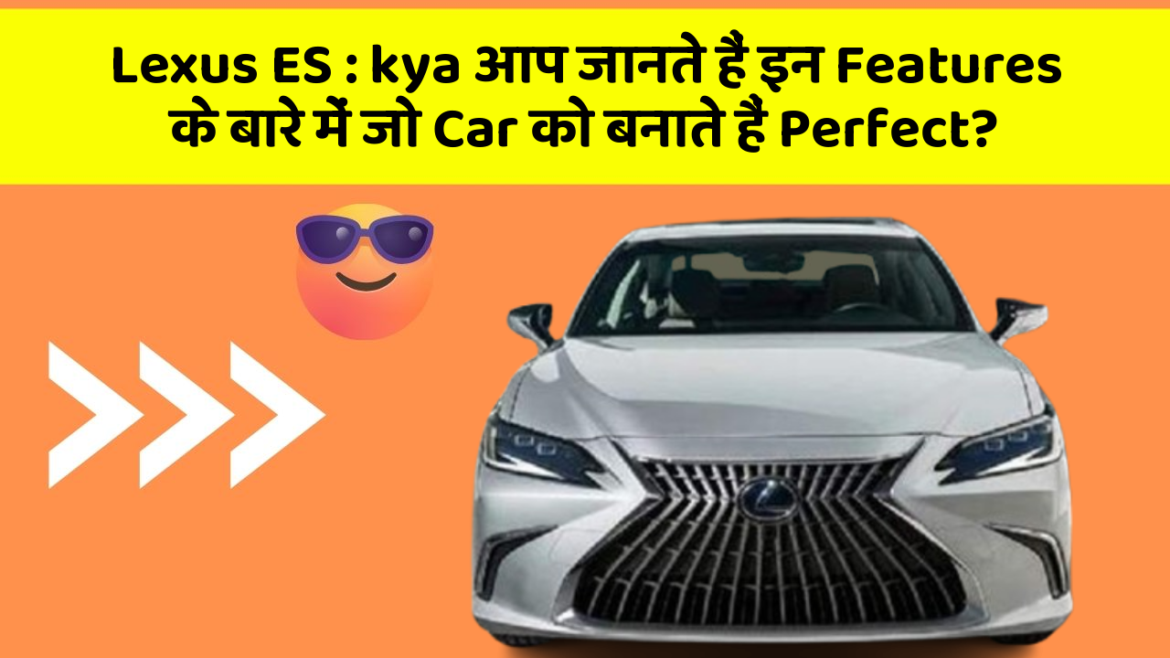 Lexus ES: kya आप जानते हैं इन Features के बारे में जो Car को बनाते हैं Perfect?