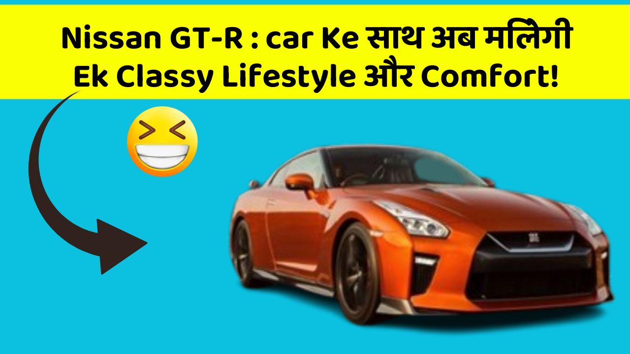Nissan GT-R: car Ke साथ अब मिलेगी Ek Classy Lifestyle और Comfort!