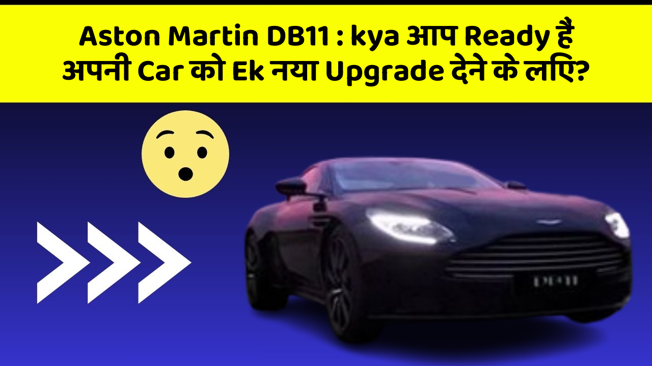 Aston Martin DB11 : kya आप Ready हैं अपनी Car को Ek नया Upgrade देने के लिए?