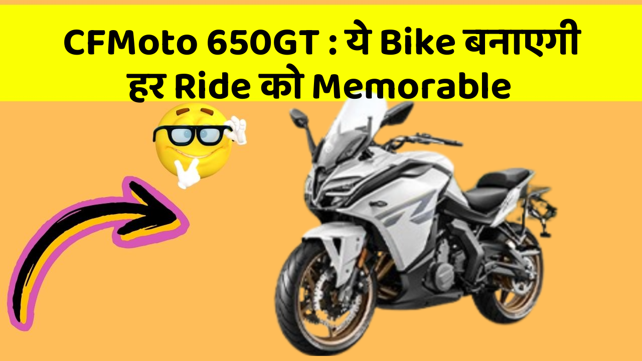 CFMoto 650GT : ये Bike बनाएगी हर Ride को Memorable