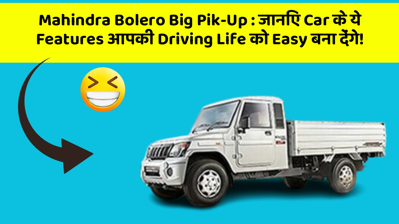 Mahindra Bolero Big Pik-Up : जानिए Car के ये Features आपकी Driving Life को Easy बना देंगे!
