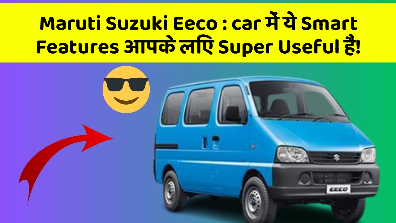 Maruti Suzuki Eeco: car में ये Smart Features आपके लिए Super Useful हैं!