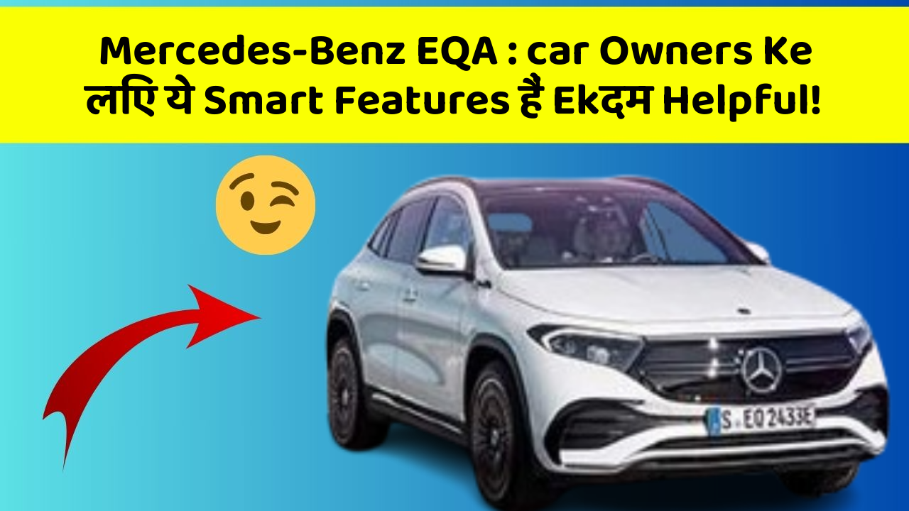Mercedes-Benz EQA: in Naye Aur Smart Features Ke साथ आपकी Car का सफर होगा और भी Amazing Aur Exciting!