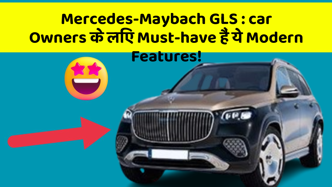 Mercedes-Maybach GLS: car Owners के लिए Must-have हैं ये Modern Features!