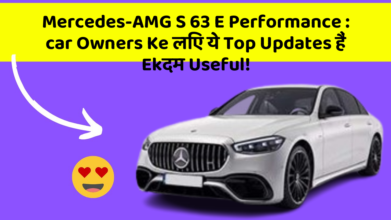 Mercedes-AMG S 63 E Performance : car Owners Ke लिए ये Top Updates हैं Ekदम Useful!