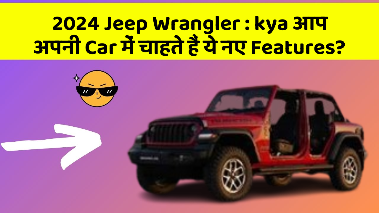 2024 Jeep Wrangler : kya आप अपनी Car में चाहते हैं ये नए Features?