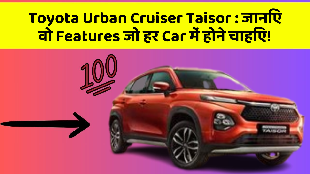 Toyota Urban Cruiser Taisor: हर Driver Ko अपनी Car में चाहिए ये Features!