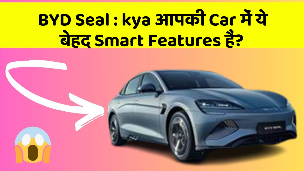 BYD Seal : kya आपकी Car में ये बेहद Smart Features हैं?