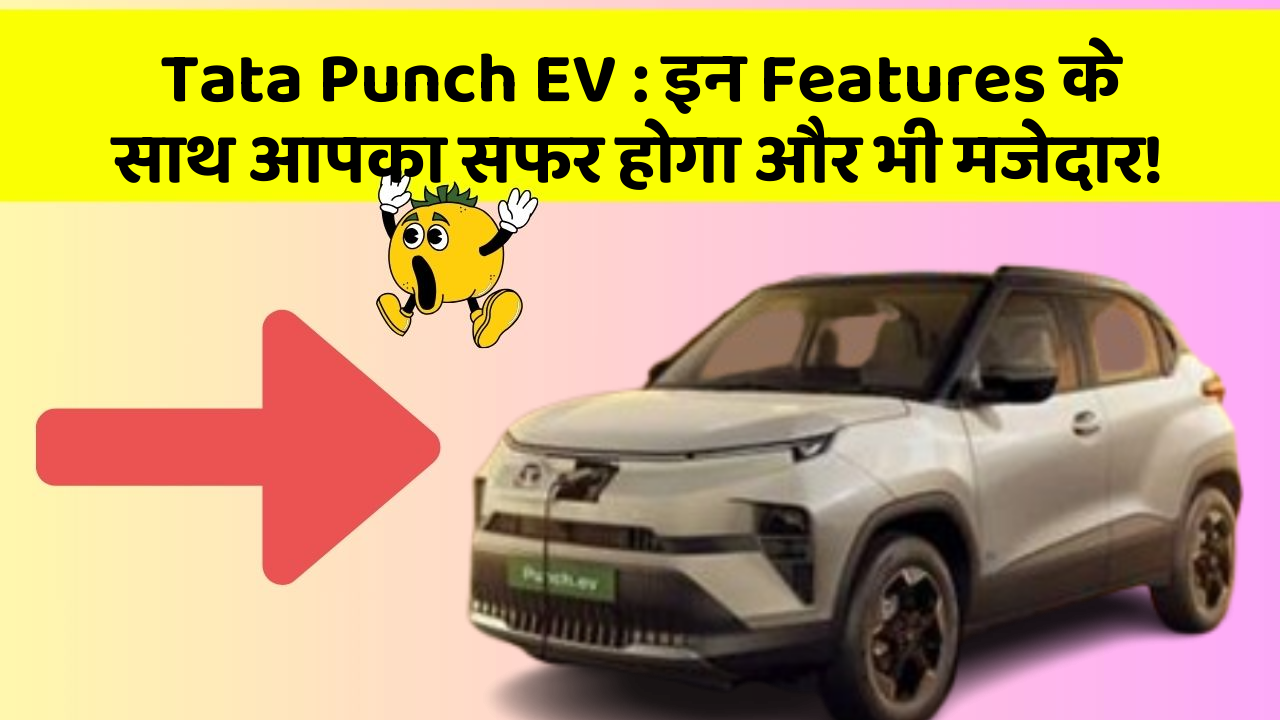 Tata Punch EV: इन Features के साथ आपका सफर होगा और भी मजेदार!