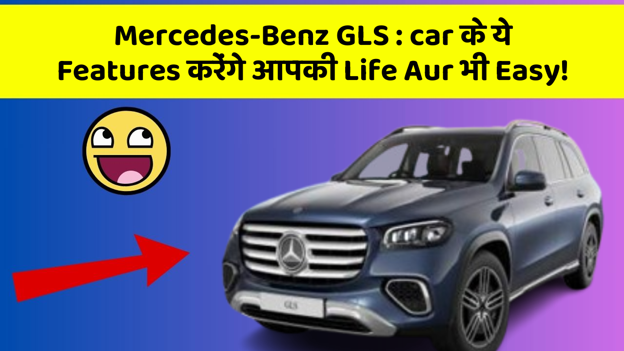 Mercedes-Benz GLS: car के ये Features करेंगे आपकी Life Aur भी Easy!
