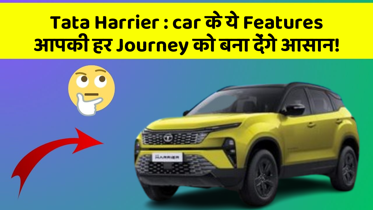 Tata Harrier: car के ये Features आपकी हर Journey को बना देंगे आसान!