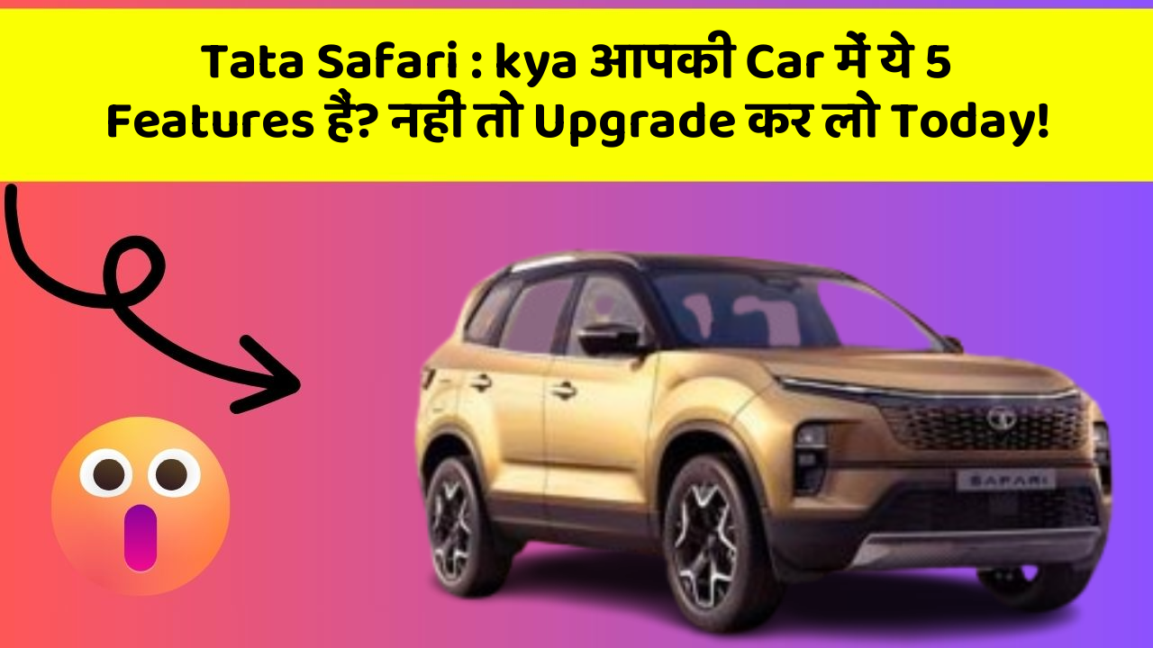 Tata Safari : kya आपकी Car में ये 5 Features हैं? नहीं तो Upgrade कर लो Today!