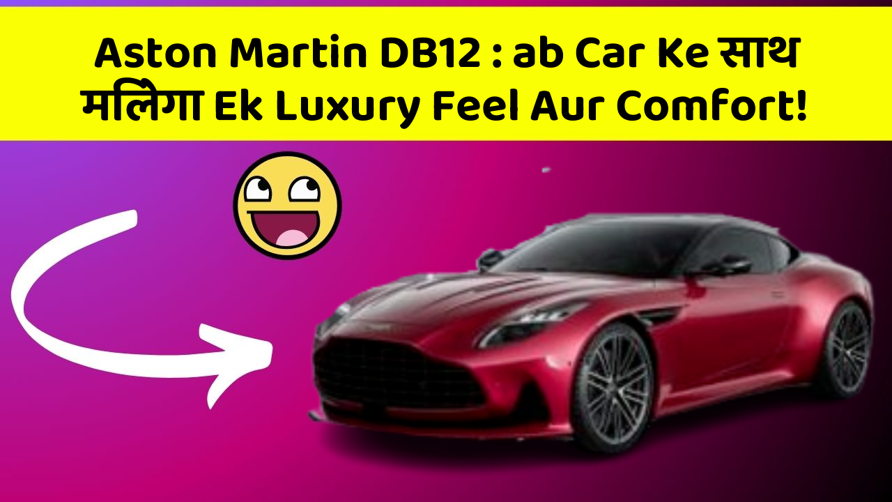 Aston Martin DB12 : ab Car Ke साथ मिलेगा Ek Luxury Feel Aur Comfort!