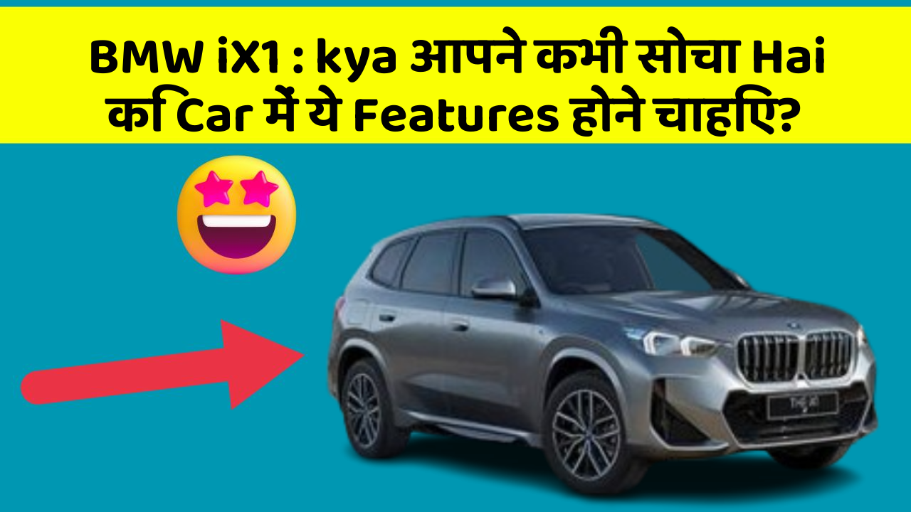 BMW iX1: kya आपने कभी सोचा Hai कि Car में ये Features होने चाहिए?