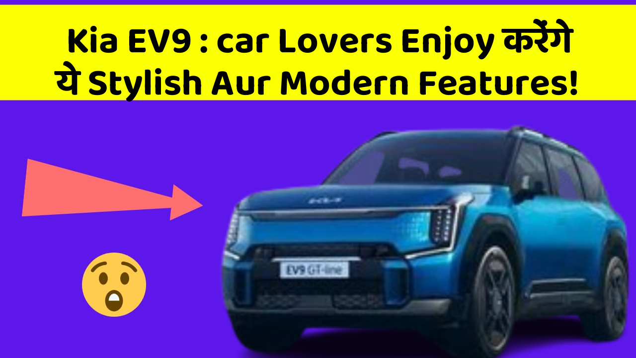 Kia EV9 : car Lovers Enjoy करेंगे ये Stylish Aur Modern Features!