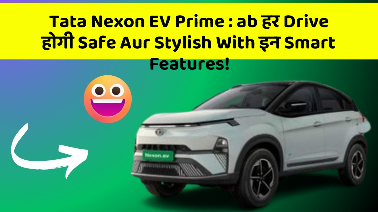 Tata Nexon EV Prime : ab हर Drive होगी Safe Aur Stylish With इन Smart Features!