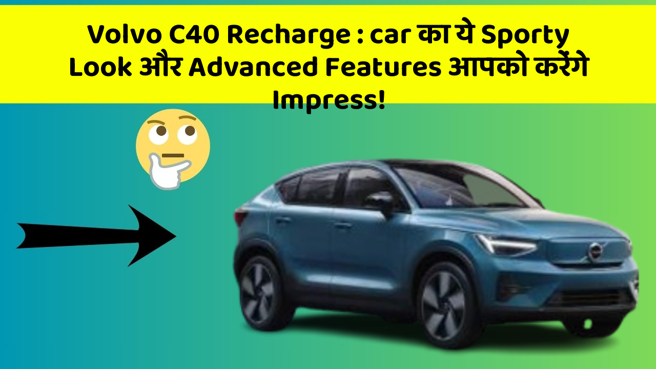 Volvo C40 Recharge: car का ये Sporty Look और Advanced Features आपको करेंगे Impress!