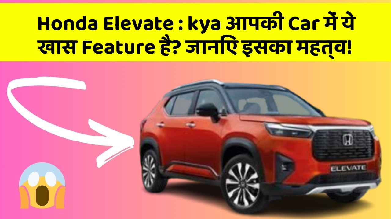 Honda Elevate: kya आपकी Car में ये खास Feature है? जानिए इसका महत्व!