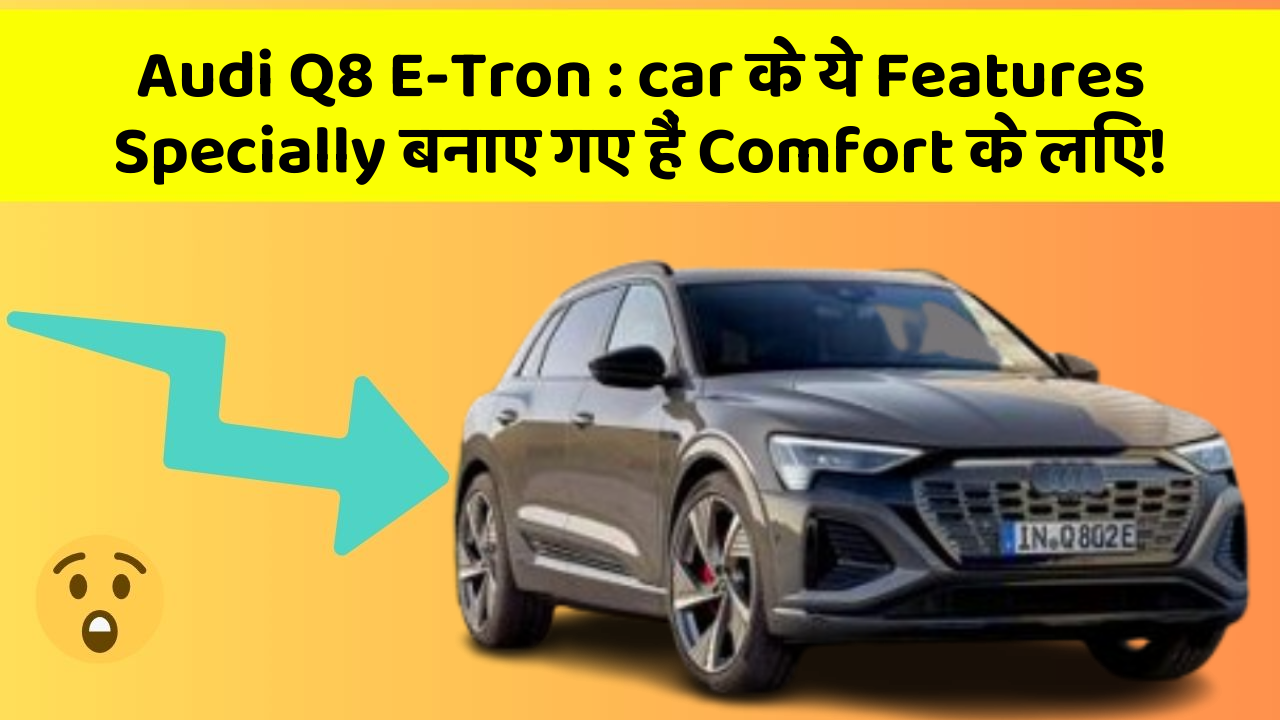 Audi Q8 E-Tron : car के ये Features Specially बनाए गए हैं Comfort के लिए!