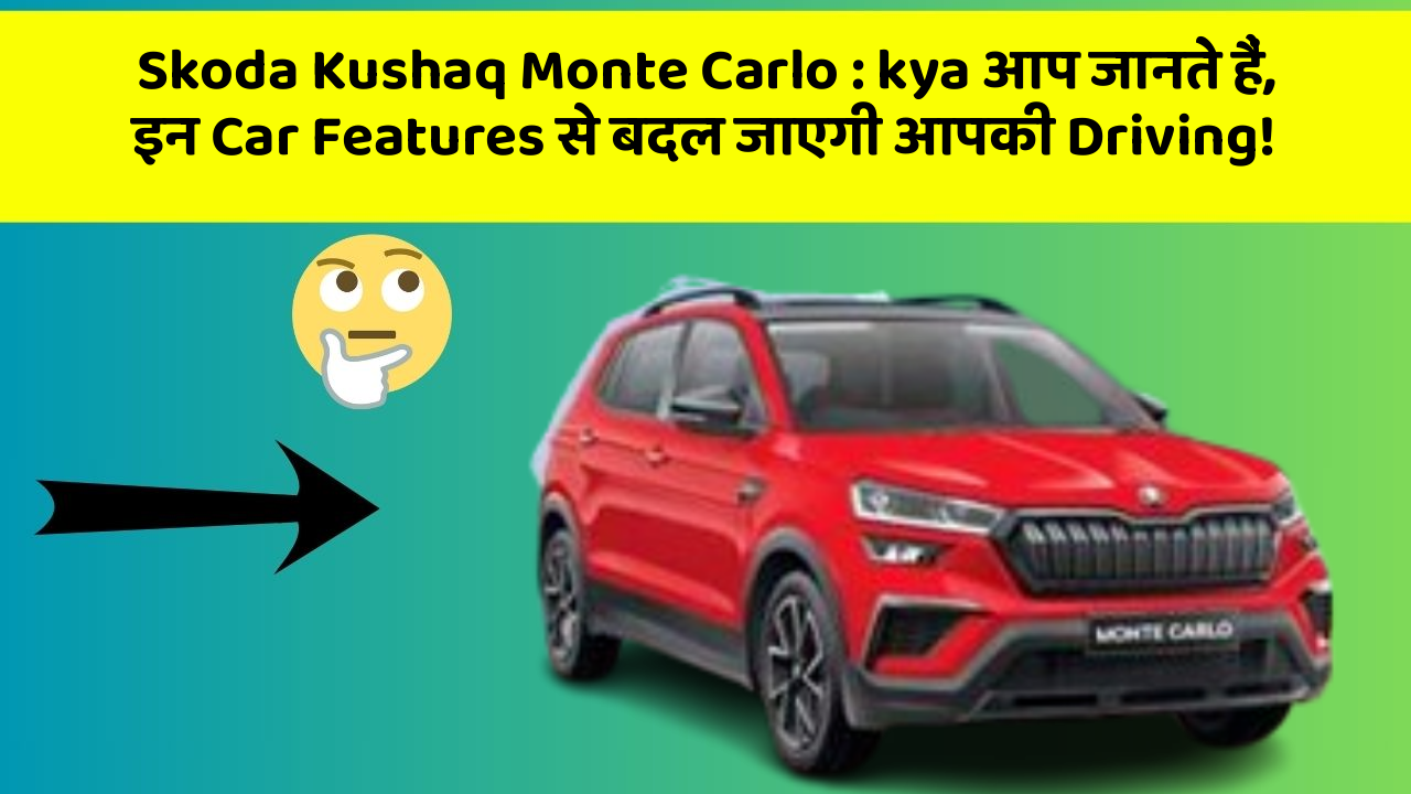 Skoda Kushaq Monte Carlo : kya आप जानते हैं, इन Car Features से बदल जाएगी आपकी Driving!
