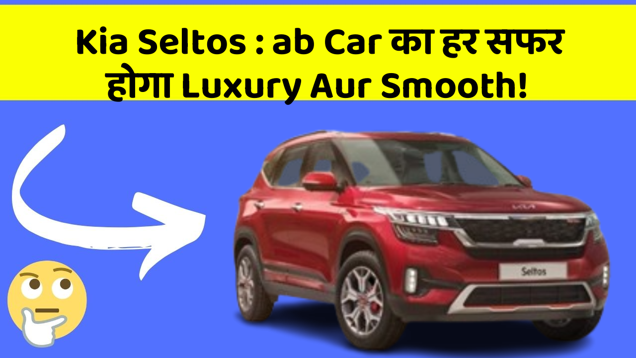 Kia Seltos : ab Car का हर सफर होगा Luxury Aur Smooth!