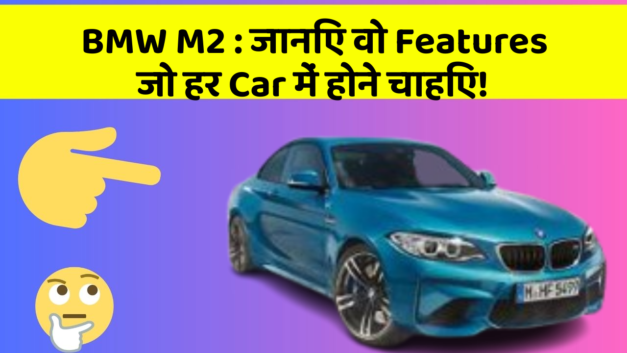 BMW M2 : जानिए वो Features जो हर Car में होने चाहिए!