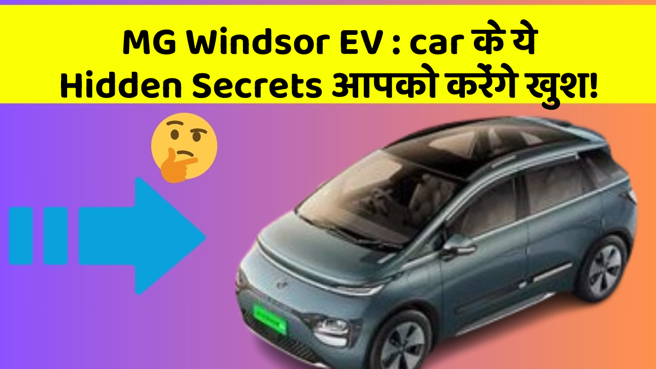 MG Windsor EV: car के ये Hidden Secrets आपको करेंगे खुश!