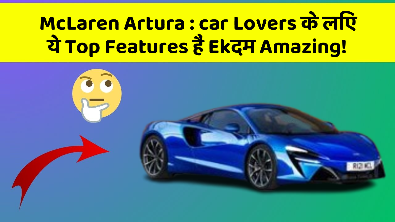 McLaren Artura: car Lovers के लिए ये Top Features हैं Ekदम Amazing!