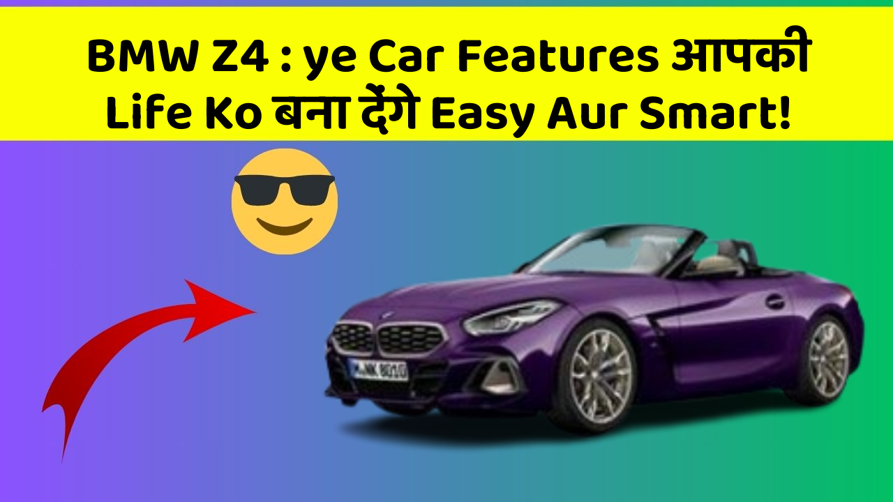 BMW Z4: ye Car Features आपकी Life Ko बना देंगे Easy Aur Smart!