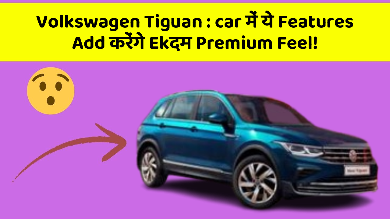 Volkswagen Tiguan: car में ये Features Add करेंगे Ekदम Premium Feel!