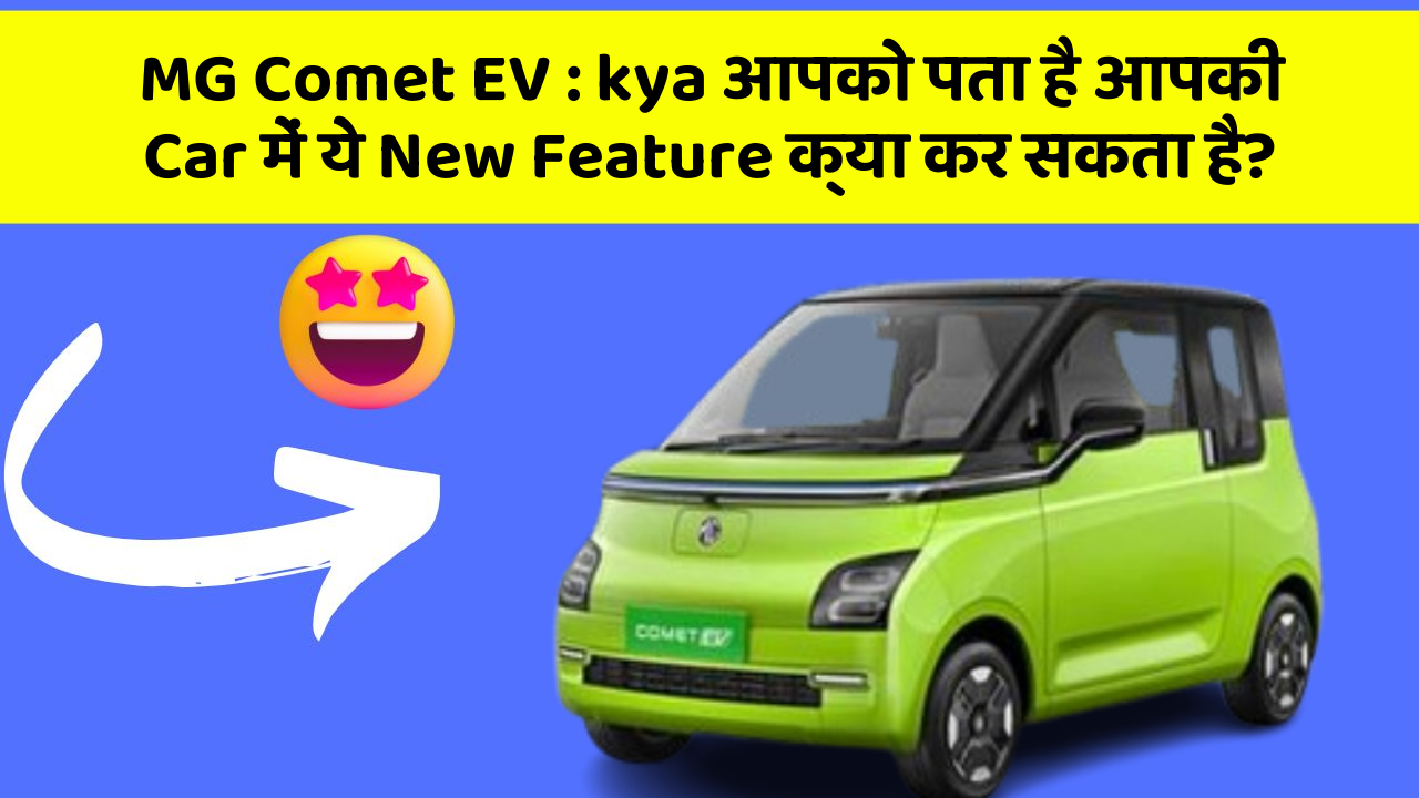 MG Comet EV: kya आपको पता है आपकी Car में ये New Feature क्या कर सकता है?