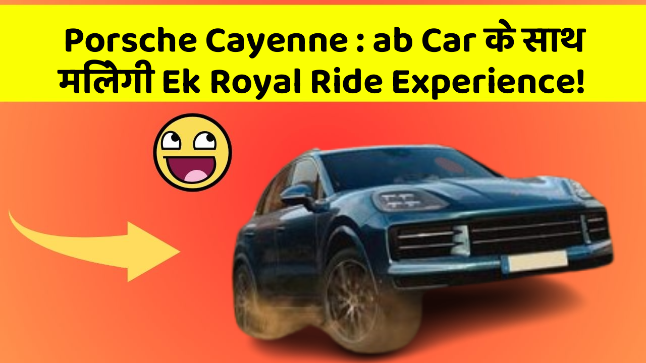 Porsche Cayenne: ab Car के साथ मिलेगी Ek Royal Ride Experience!