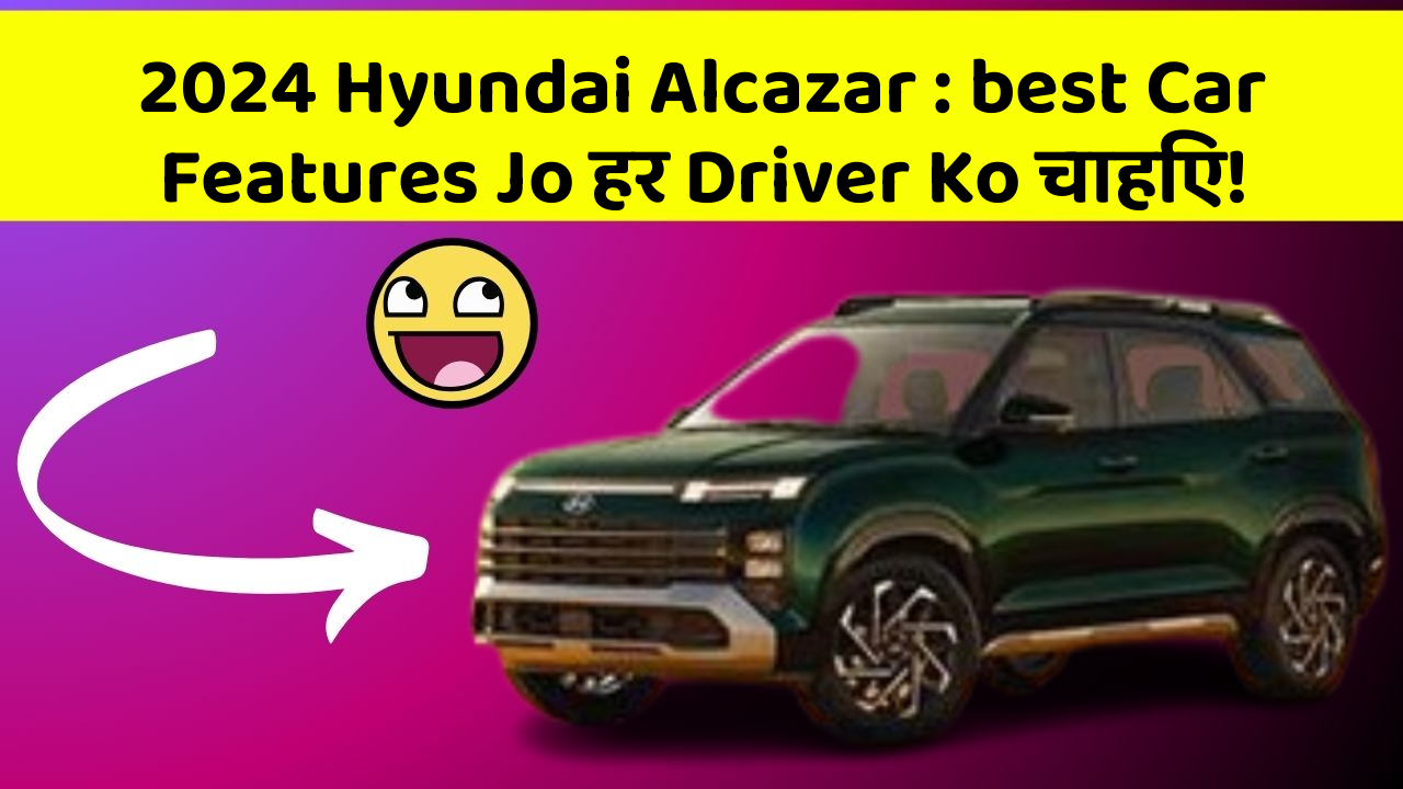 2024 Hyundai Alcazar: best Car Features Jo हर Driver Ko चाहिए!