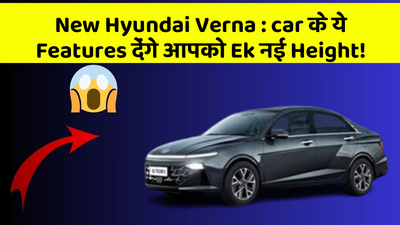 New Hyundai Verna: car के ये Features देंगे आपको Ek नई Height!