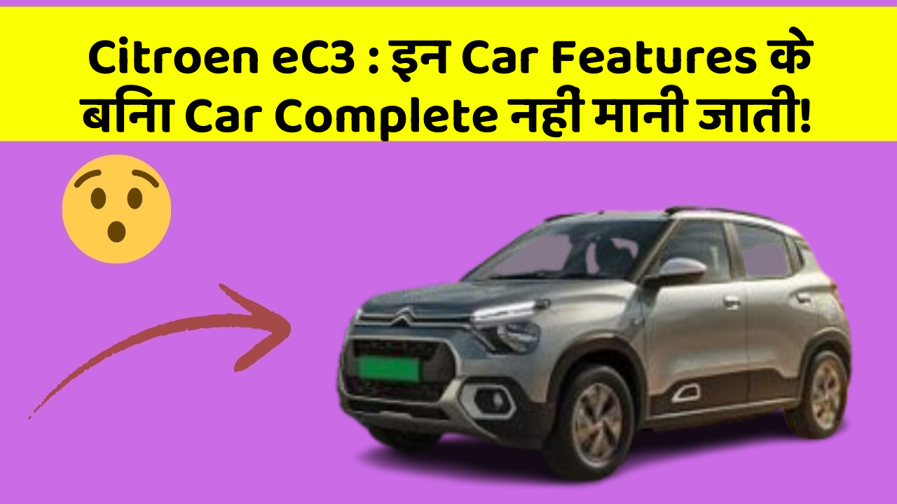 Citroen eC3: इन Car Features के बिना Car Complete नहीं मानी जाती!