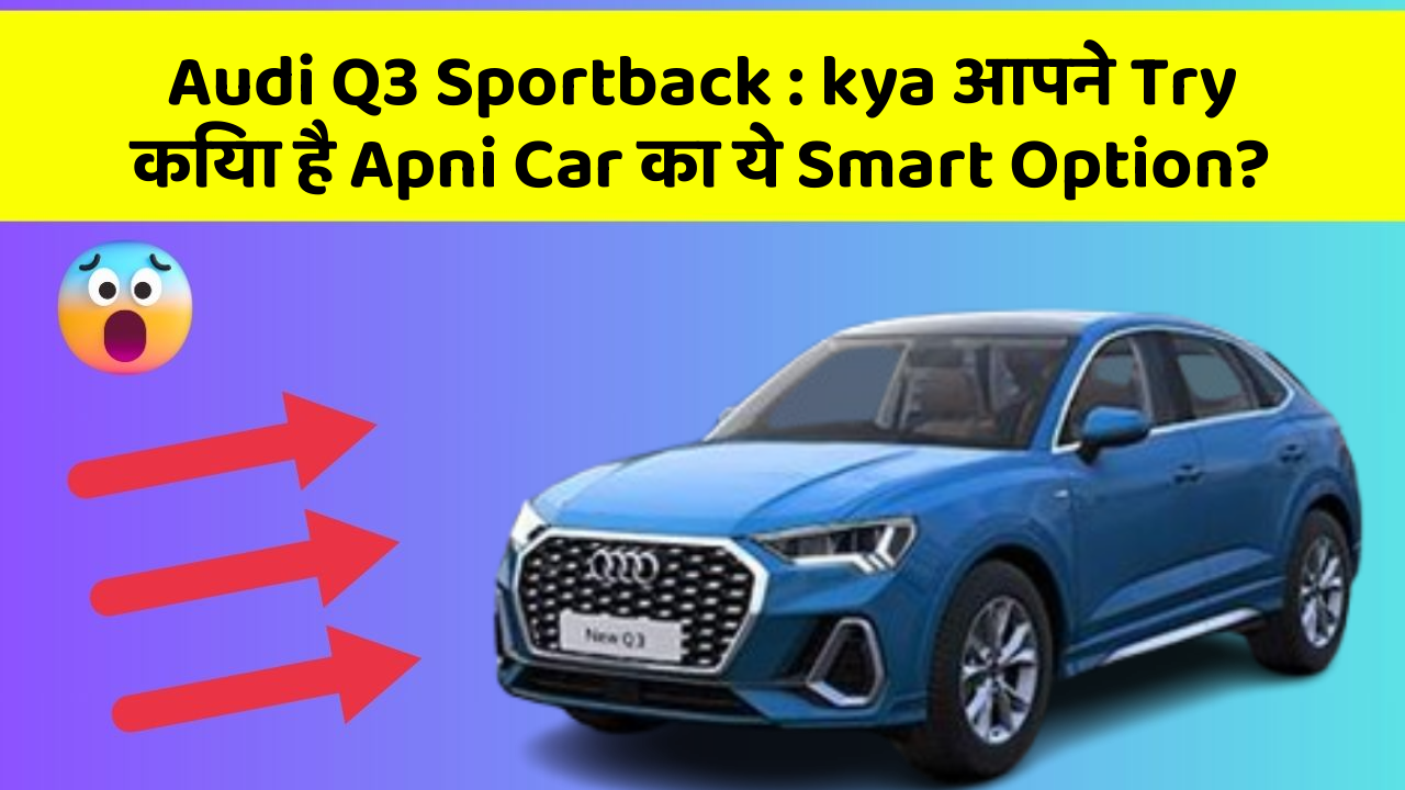 Audi Q3 Sportback: kya आपने Try किया है Apni Car का ये Smart Option?