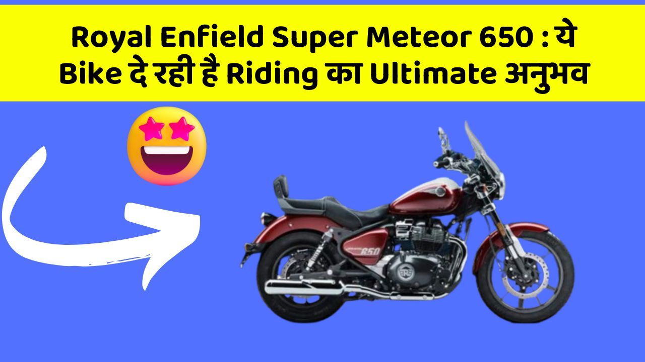 Royal Enfield Super Meteor 650: ये Bike दे रही है Riding का Ultimate अनुभव
