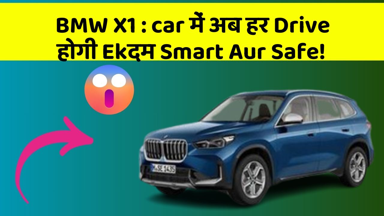 BMW X1 : car में अब हर Drive होगी Ekदम Smart Aur Safe!