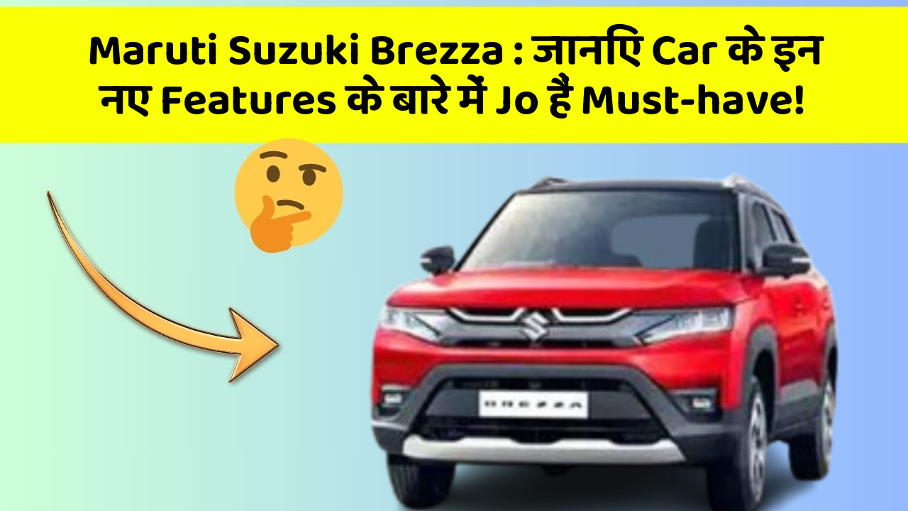 Maruti Suzuki Brezza: जानिए Car के इन नए Features के बारे में Jo हैं Must-have!